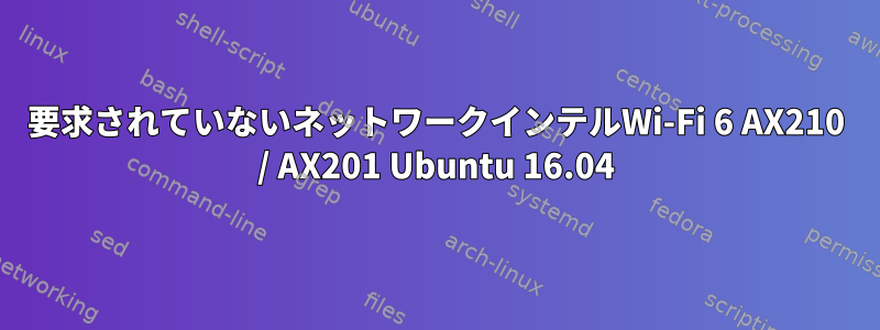 要求されていないネットワークインテルWi-Fi 6 AX210 / AX201 Ubuntu 16.04