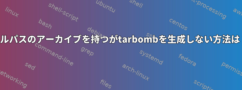 フルパスのアーカイブを持つがtarbombを生成しない方法は？