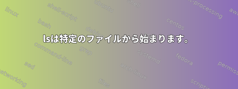 lsは特定のファイルから始まります。