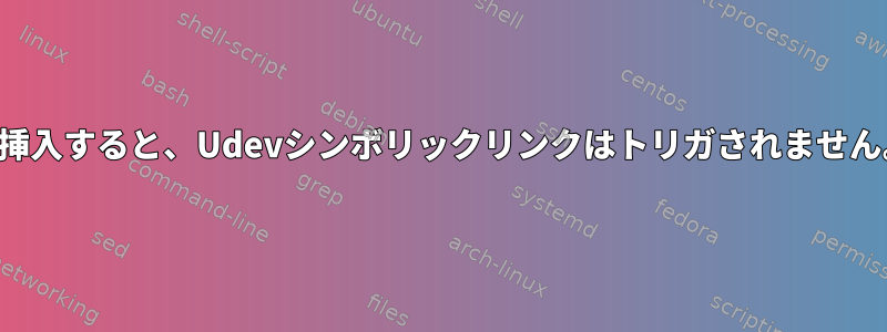 再挿入すると、Udevシンボリックリンクはトリガされません。