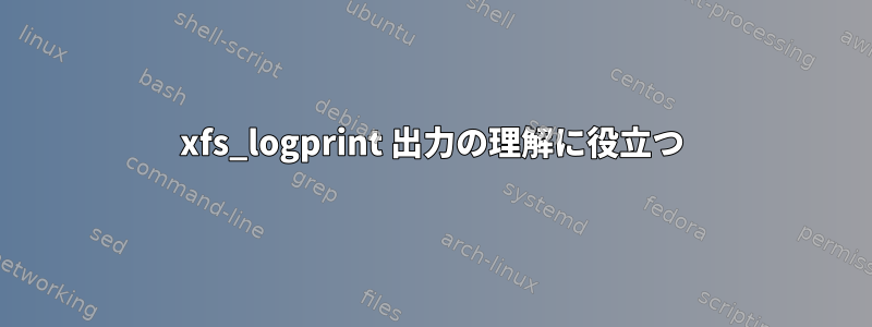 xfs_logprint 出力の理解に役立つ