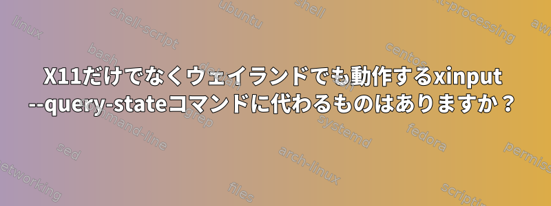 X11だけでなくウェイランドでも動作するxinput --query-stateコマンドに代わるものはありますか？