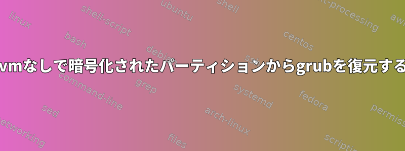 lvmなしで暗号化されたパーティションからgrubを復元する