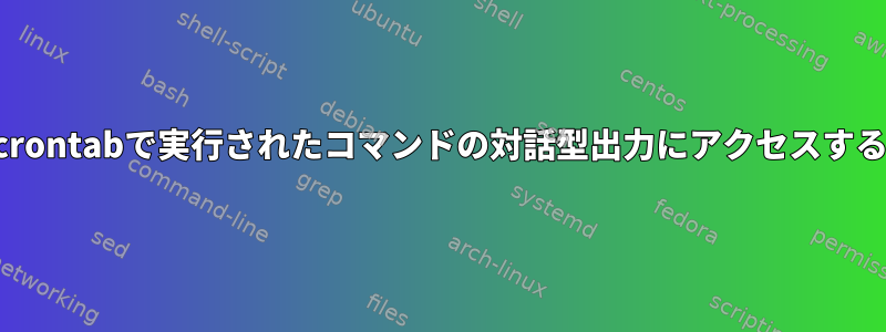 crontabで実行されたコマンドの対話型出力にアクセスする