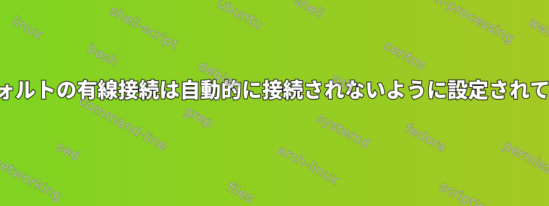 私のデフォルトの有線接続は自動的に接続されないように設定されています。