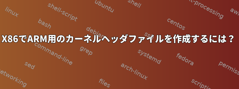 X86でARM用のカーネルヘッダファイルを作成するには？