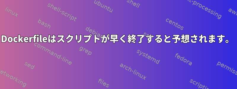 Dockerfileはスクリプトが早く終了すると予想されます。