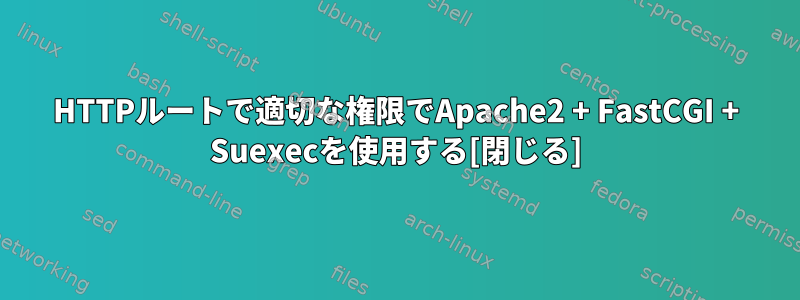 HTTPルートで適切な権限でApache2 + FastCGI + Suexecを使用する[閉じる]