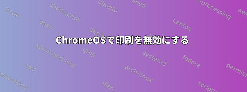 ChromeOSで印刷を無効にする