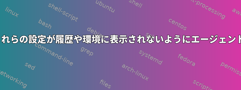 Linuxユーザーは、これらの設定が履歴や環境に表示されないようにエージェントを設定できますか？