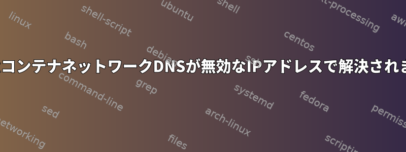 nginxコンテナネットワークDNSが無効なIPアドレスで解決されます。