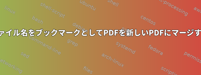 ファイル名をブックマークとしてPDFを新しいPDFにマージする