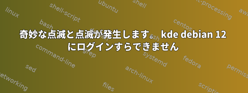 奇妙な点滅と点滅が発生します。 kde debian 12 にログインすらできません