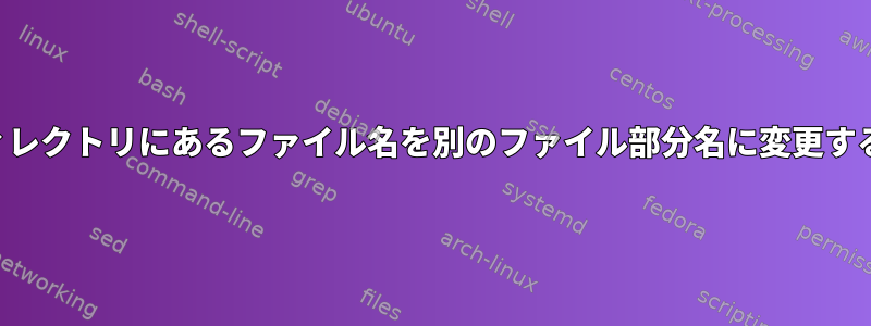 同じディレクトリにあるファイル名を別のファイル部分名に変更するには？