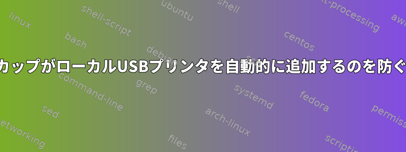 カップがローカルUSBプリンタを自動的に追加するのを防ぐ