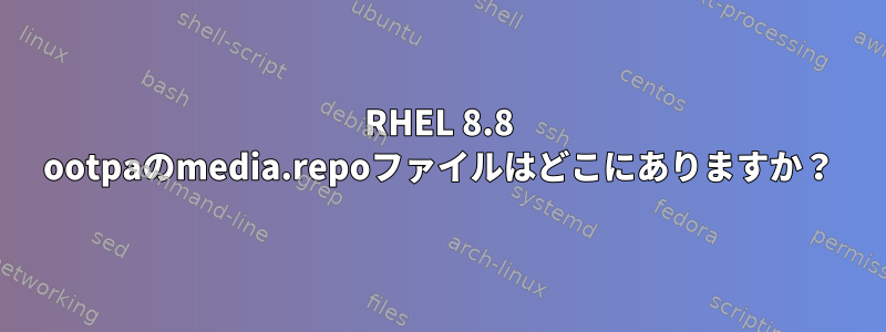 RHEL 8.8 ootpaのmedia.repoファイルはどこにありますか？