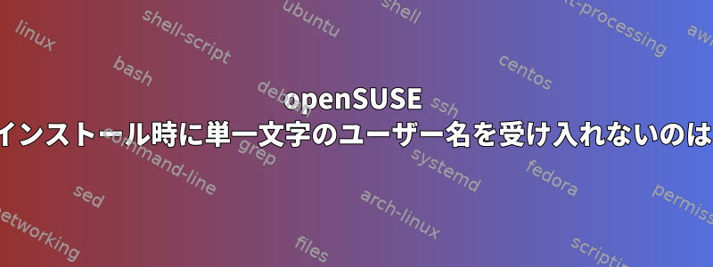 openSUSE GUIが最初のインストール時に単一文字のユーザー名を受け入れないのはなぜですか？