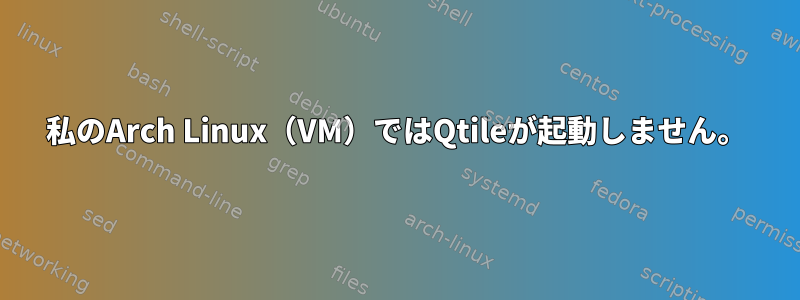 私のArch Linux（VM）ではQtileが起動しません。