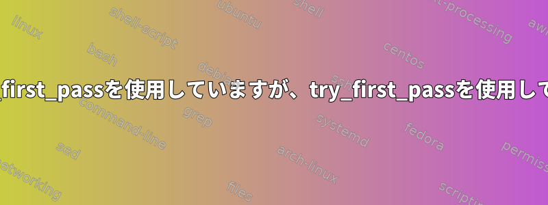 pam_pwhistoryでuse_authtokとuse_first_passを使用していますが、try_first_passを使用していないときにエラーが発生しましたか？