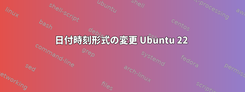 日付時刻形式の変更 Ubuntu 22