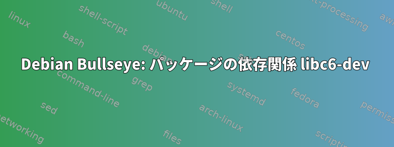 Debian Bullseye: パッケージの依存関係 libc6-dev