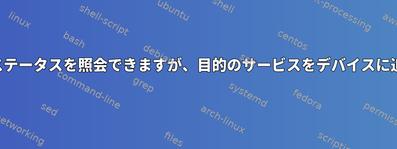 デバイスがリストにあり、ステータスを照会できますが、目的のサービスをデバイスに追加することはできません。