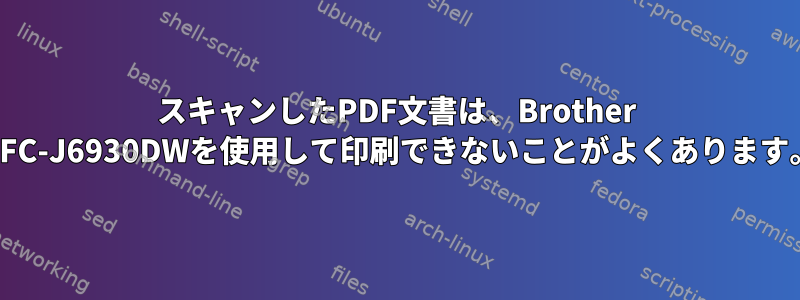 スキャンしたPDF文書は、Brother MFC-J6930DWを使用して印刷できないことがよくあります。