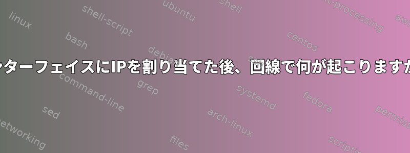 インターフェイスにIPを割り当てた後、回線で何が起こりますか？