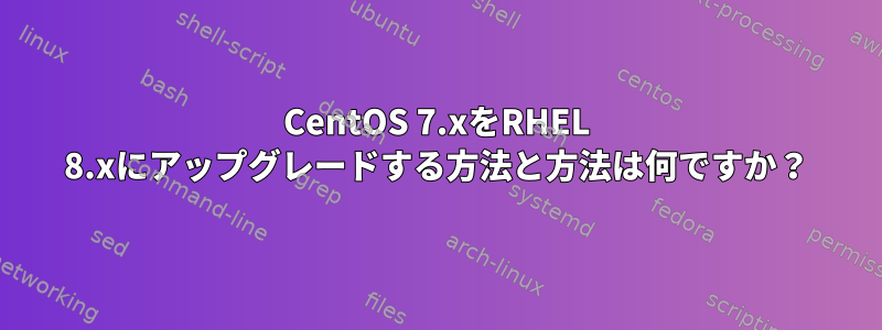 CentOS 7.xをRHEL 8.xにアップグレードする方法と方法は何ですか？