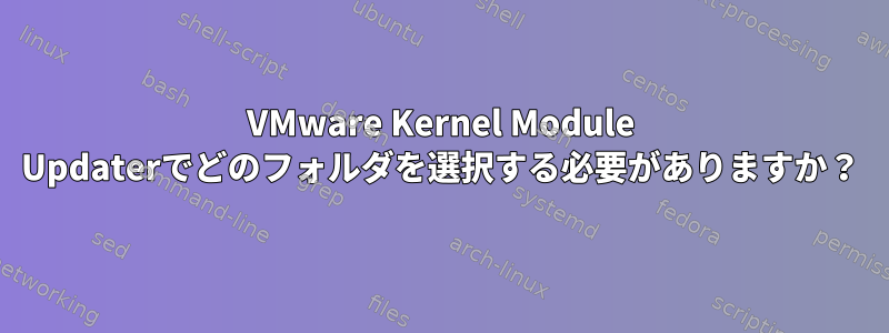 VMware Kernel Module Updaterでどのフォルダを選択する必要がありますか？