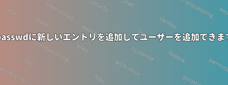 /etc/passwdに新しいエントリを追加してユーザーを追加できますか？