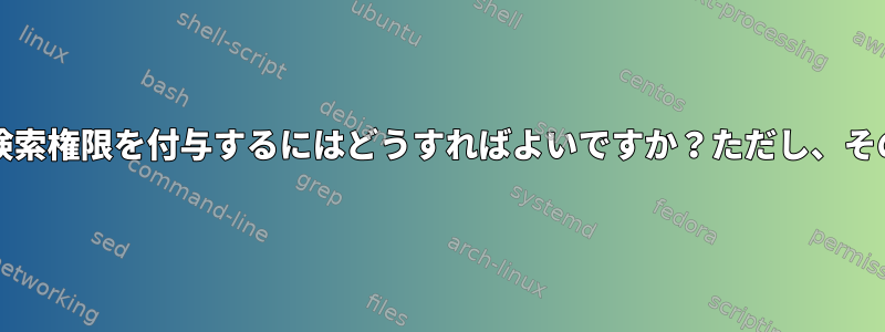 他のユーザーに特定のサブフォルダへの読み取り/書き込みアクセス権とツリー検索権限を付与するにはどうすればよいですか？ただし、そのユーザーがアクセスできるフォルダに対してのみ許可する必要がありますか？