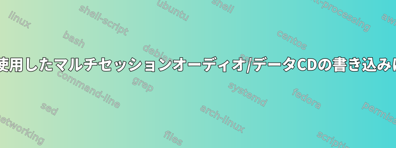 cdrdaoを使用したマルチセッションオーディオ/データCDの書き込みに失敗する