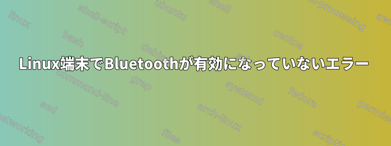 Linux端末でBluetoothが有効になっていないエラー