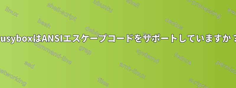 BusyboxはANSIエスケープコードをサポートしていますか？