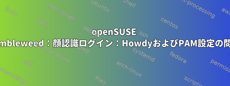 openSUSE Tumbleweed：顔認識ログイン：HowdyおよびPAM設定の問題