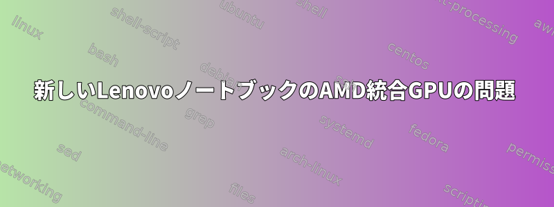 新しいLenovoノートブックのAMD統合GPUの問題