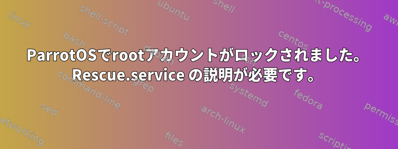 ParrotOSでrootアカウントがロックされました。 Rescue.service の説明が必要です。