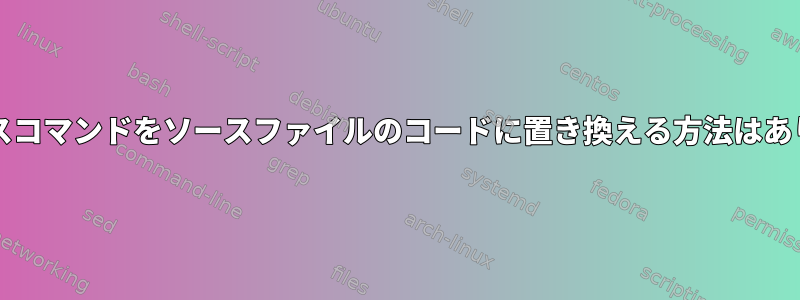 bashソースコマンドをソースファイルのコードに置き換える方法はありますか？