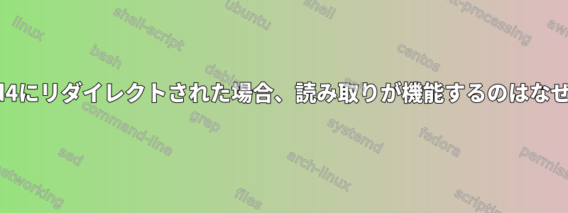 stdinがfd4にリダイレクトされた場合、読み取りが機能するのはなぜですか？