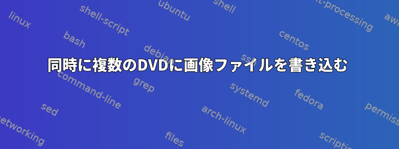 同時に複数のDVDに画像ファイルを書き込む