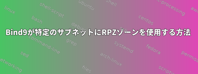 Bind9が特定のサブネットにRPZゾーンを使用する方法