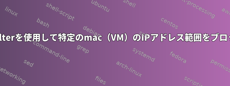 libirtのnwfilterを使用して特定のmac（VM）のIPアドレス範囲をブロックする方法
