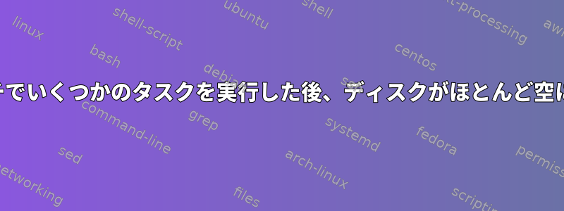 アーチでいくつかのタスクを実行した後、ディスクがほとんど空になる