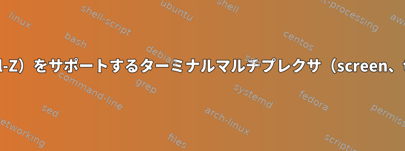 Bashでジョブの一時停止（Ctrl-Z）をサポートするターミナルマルチプレクサ（screen、tmux、zellij）はありますか？