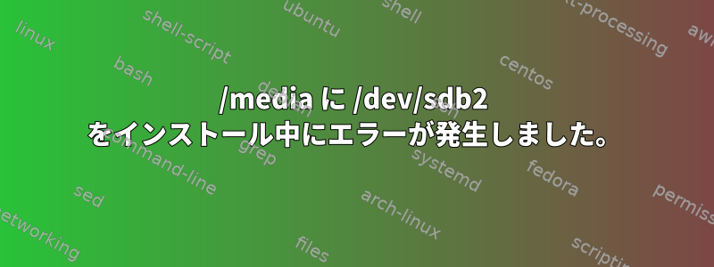 /media に /dev/sdb2 をインストール中にエラーが発生しました。