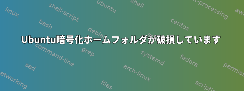 Ubuntu暗号化ホームフォルダが破損しています