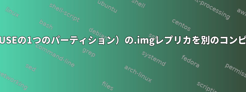 ハードディスク（openSUSEの1つのパーティション）の.imgレプリカを別のコンピュータに適用するには？