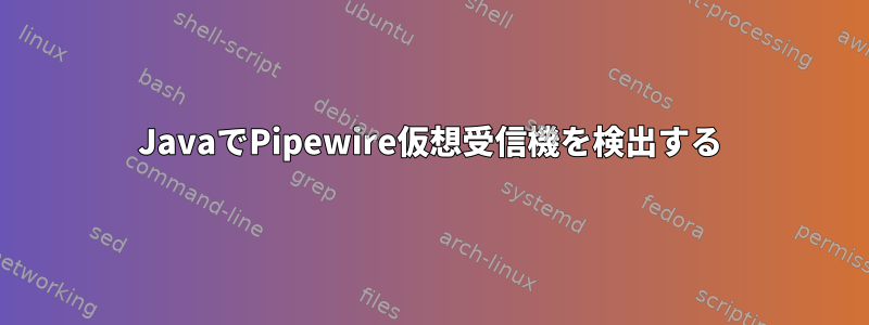 JavaでPipewire仮想受信機を検出する