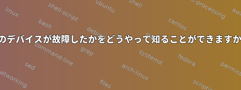 どのデバイスが故障したかをどうやって知ることができますか？